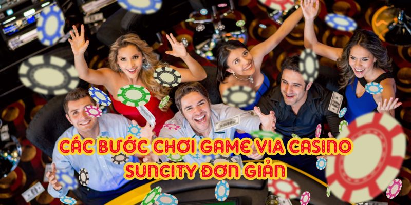 Các bước chơi game ViA Casino Suncity đơn giản