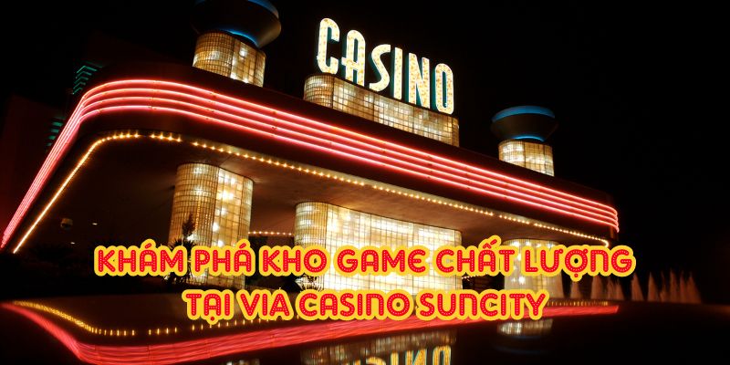 Khám phá kho game chất lượng tại ViA Casino Suncity