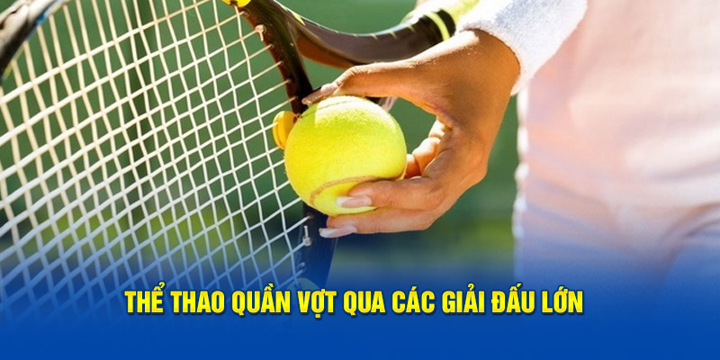 Thể thao quần vợt qua các giải đấu lớn 