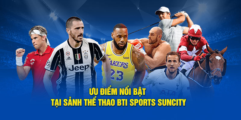 Ưu điểm nổi bật tại sảnh thể thao Bti Sports Suncity